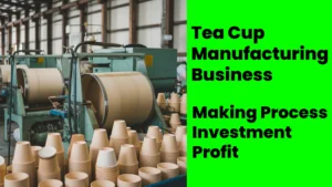 Starting Tea Cup Manufacturing Business in Tamil Nadu: Setup | Profits | Plan